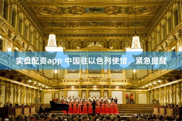 实盘配资app 中国驻以色列使馆,紧急提醒