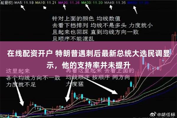 在线配资开户 特朗普遇刺后最新总统大选民调显示，他的支持率并未提升