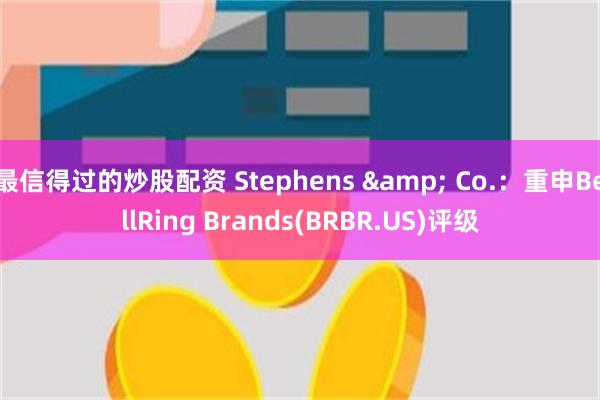 最信得过的炒股配资 Stephens & Co.：重申BellRing Brands(BRB