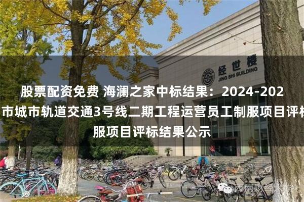 股票配资免费 海澜之家中标结果：2024-2026年度徐州市城市轨道交通3号线二期工程运营员工制服项