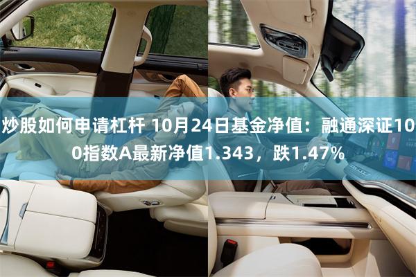 炒股如何申请杠杆 10月24日基金净值:融通深证100指数A最新净值1.343,跌1.47%