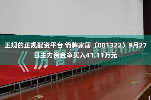 正规的正规配资平台 箭牌家居(001322)9月27日主力资金净买入41.11万元