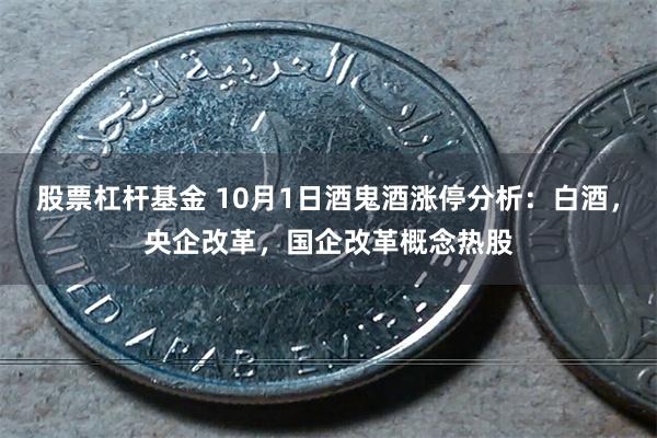 股票杠杆基金 10月1日酒鬼酒涨停分析:白酒,央企改革,国企改革概念热股