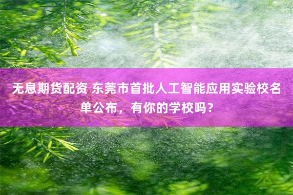 无息期货配资 东莞市首批人工智能应用实验校名单公布,有你的学校吗?