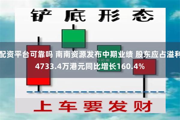 配资平台可靠吗 南南资源发布中期业绩 股东应占溢利4733.4万港元同比增长160.4%