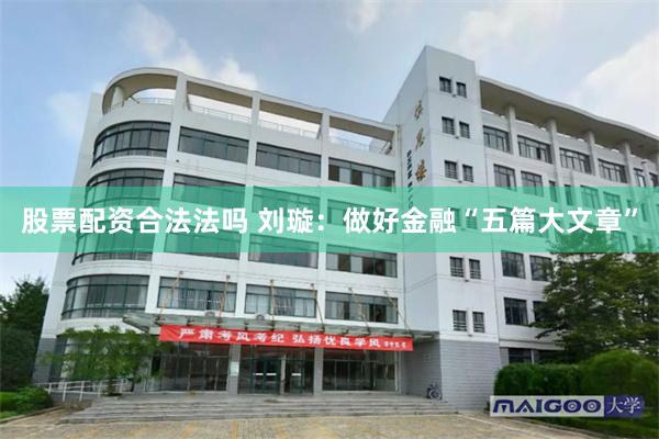 股票配资合法法吗 刘璇：做好金融“五篇大文章”