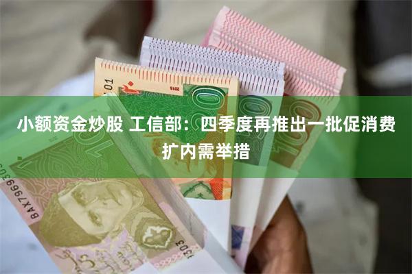 小额资金炒股 工信部：四季度再推出一批促消费扩内需举措