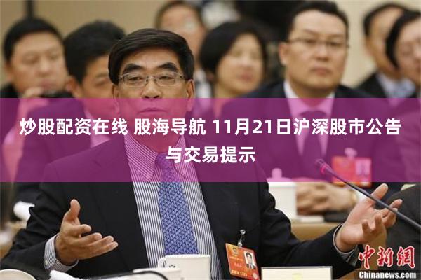 炒股配资在线 股海导航 11月21日沪深股市公告与交易提示
