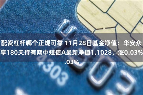 配资杠杆哪个正规可靠 11月28日基金净值:华安众享180天持有期中短债A最新净值1.1028,涨0.03%