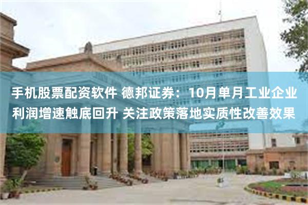 手机股票配资软件 德邦证券：10月单月工业企业利润增速触底回升 关注政策落地实质性改善效果