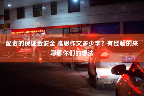 配资的保证金安全 雅思作文多少字？有经验的来聊聊你们的想法