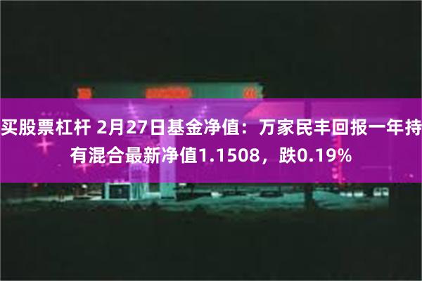 买股票杠杆 2月27日基金净值:万家民丰回报一年持有混合最新净值1.1508,跌0.19%