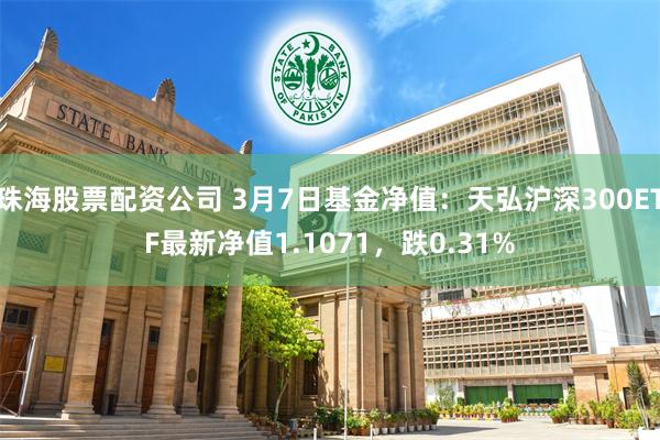 珠海股票配资公司 3月7日基金净值:天弘沪深300ETF最新净值1.1071,跌0.31%