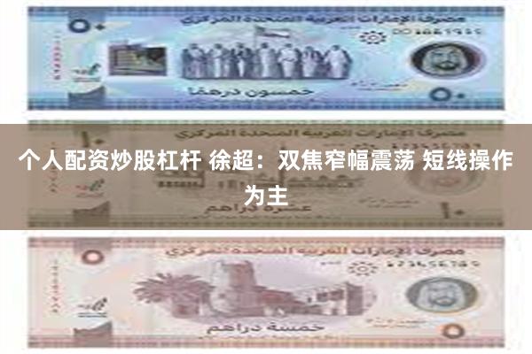 个人配资炒股杠杆 徐超：双焦窄幅震荡 短线操作为主