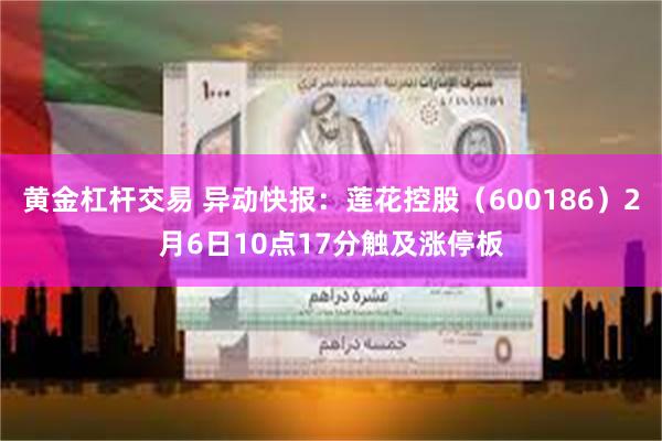 黄金杠杆交易 异动快报：莲花控股（600186）2月6日10点17分触及涨停板