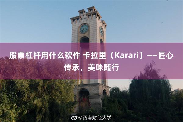 股票杠杆用什么软件 卡拉里（Karari）——匠心传承，美味随行