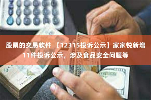 股票的交易软件 【12315投诉公示】家家悦新增11件投诉公示，涉及食品安全问题等