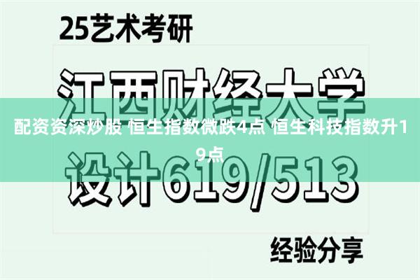 配资资深炒股 恒生指数微跌4点 恒生科技指数升19点