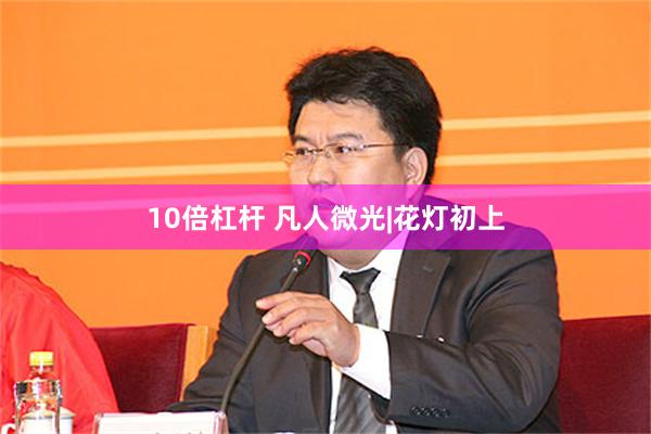 10倍杠杆 凡人微光|花灯初上