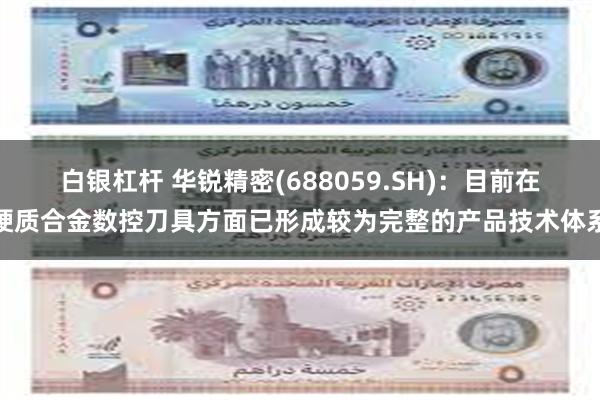 白银杠杆 华锐精密(688059.SH)：目前在硬质合金数控刀具方面已形成较为完整的产品技术体系