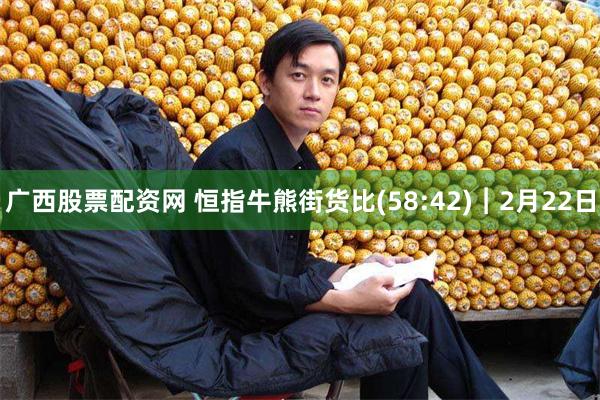 广西股票配资网 恒指牛熊街货比(58:42)︱2月22日