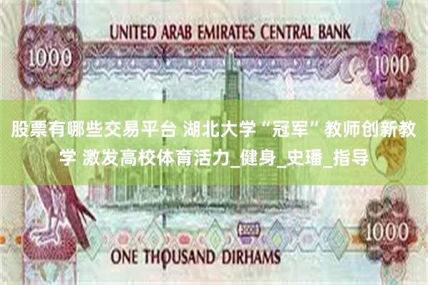 股票有哪些交易平台 湖北大学“冠军”教师创新教学 激发高校体育活力_健身_史璠_指导