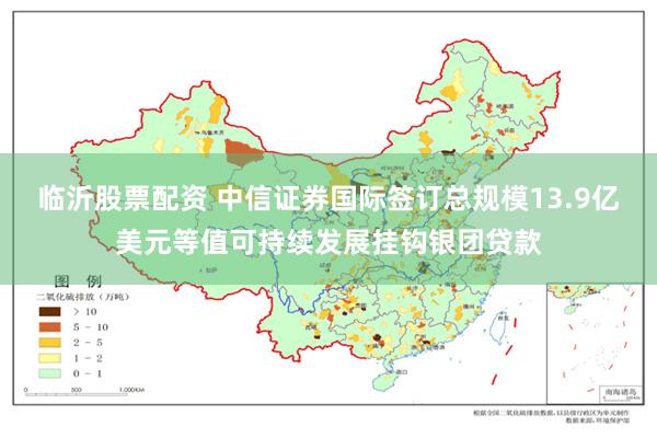 临沂股票配资 中信证券国际签订总规模13.9亿美元等值可持续发展挂钩银团贷款