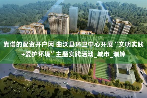 靠谱的配资开户网 曲沃县环卫中心开展“文明实践+爱护环境”主题实践活动_城市_瑞婷