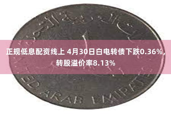 正规低息配资线上 4月30日白电转债下跌0.36%,转股溢价率8.13%