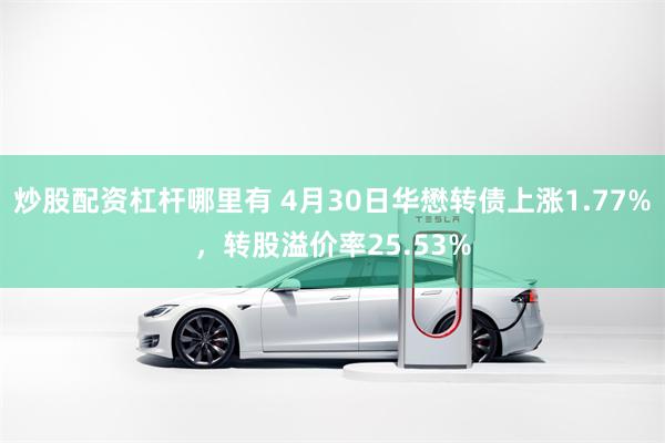 炒股配资杠杆哪里有 4月30日华懋转债上涨1.77%,转股溢价率25.53%