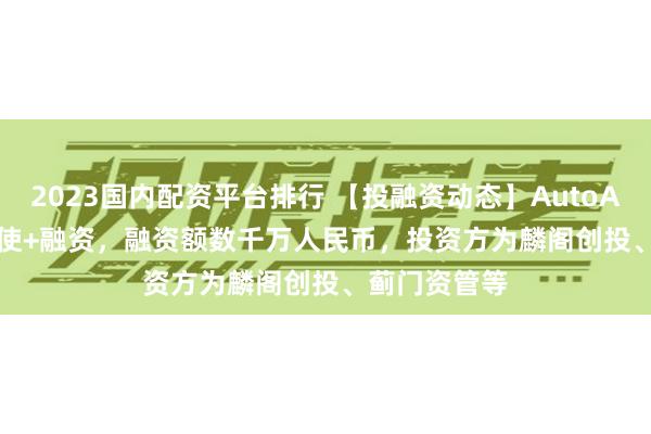 2023国内配资平台排行 【投融资动态】AutoAgents.ai天使+融资，融资额数千万人民币，投资方为麟阁创投、蓟门资管等