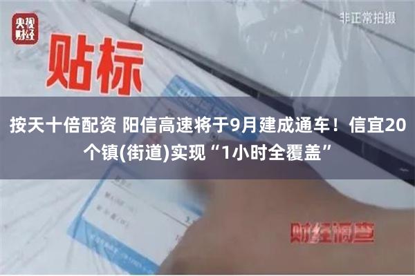 按天十倍配资 阳信高速将于9月建成通车！信宜20个镇(街道)实现“1小时全覆盖”