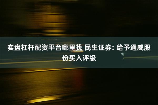 实盘杠杆配资平台哪里找 民生证券: 给予通威股份买入评级
