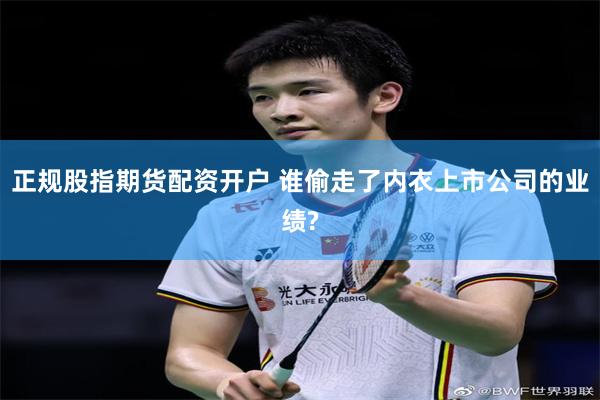正规股指期货配资开户 谁偷走了内衣上市公司的业绩?