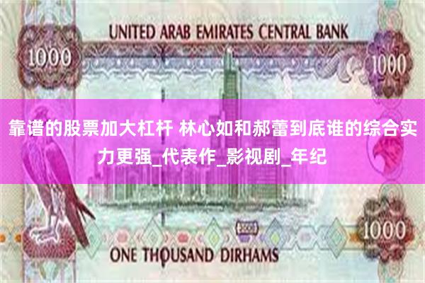 靠谱的股票加大杠杆 林心如和郝蕾到底谁的综合实力更强_代表作_影视剧_年纪