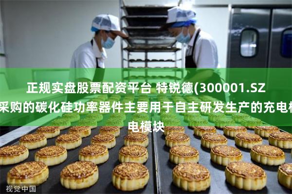 正规实盘股票配资平台 特锐德(300001.SZ)：采购的碳化硅功率器件主要用于自主研发生产的充电模块