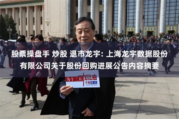 股票操盘手 炒股 退市龙宇: 上海龙宇数据股份有限公司关于股份回购进展公告内容摘要