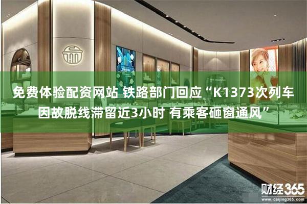 免费体验配资网站 铁路部门回应“K1373次列车因故脱线滞留近3小时 有乘客砸窗通风”