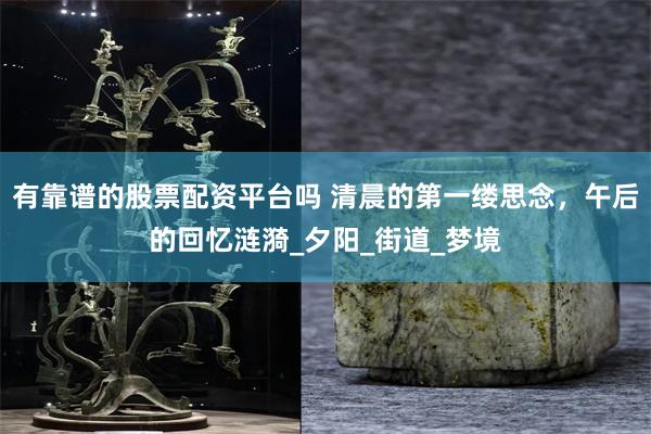 有靠谱的股票配资平台吗 清晨的第一缕思念，午后的回忆涟漪_夕阳_街道_梦境