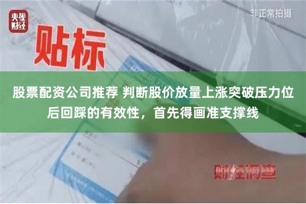 股票配资公司推荐 判断股价放量上涨突破压力位后回踩的有效性,首先得画准支撑线