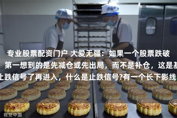 专业股票配资门户 大爱无疆：如果一个股票跌破了所有均线，走下跌浪，第一想到的是先减仓或先出局，而不是补仓，这是基本常识，只有等止跌信号了再进入，什么是止跌信号?有一个长下影线，或切入式阳线，并且站上5日均线，这是...