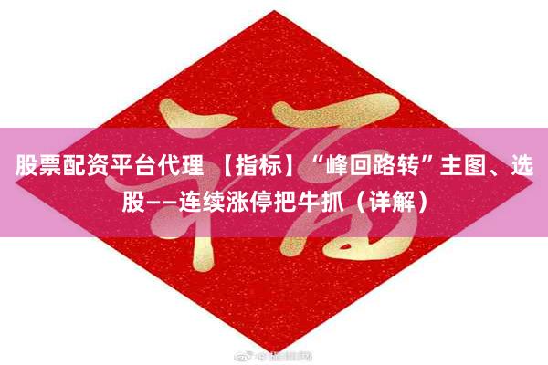 股票配资平台代理 【指标】“峰回路转”主图、选股——连续涨停把牛抓（详解）