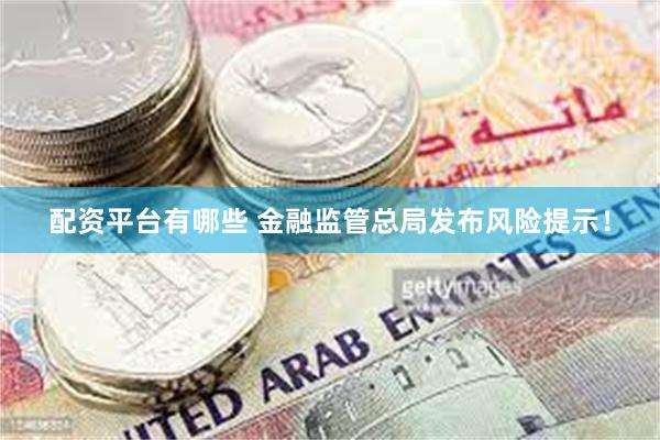配资平台有哪些 金融监管总局发布风险提示！