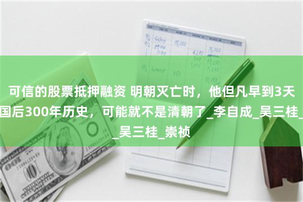 可信的股票抵押融资 明朝灭亡时，他但凡早到3天，中国后300年历史，可能就不是清朝了_李自成_吴三桂_崇祯