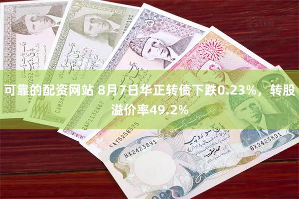 可靠的配资网站 8月7日华正转债下跌0.23%，转股溢价率49.2%
