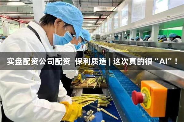 实盘配资公司配资  保利质造 | 这次真的很“AI”！